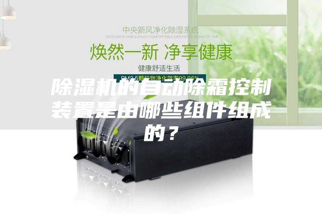 除湿机的自动除霜控制装置是由哪些组件组成的？