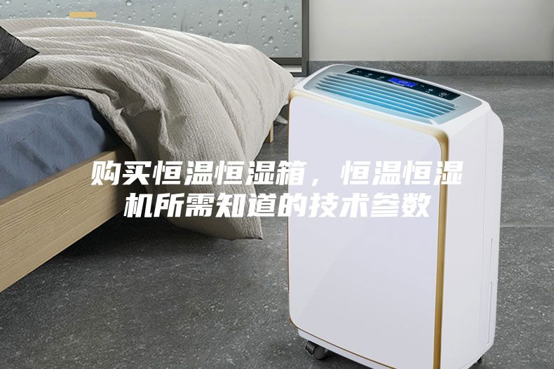 购买恒温恒湿箱，恒温恒湿机所需知道的技术参数