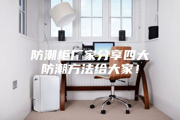 防潮柜厂家分享四大防潮方法给大家！