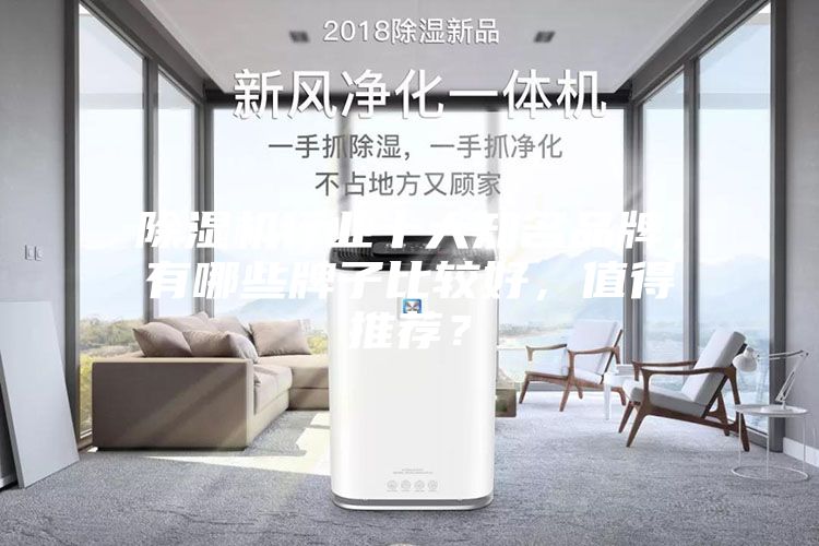 除湿机行业十大知名品牌，有哪些牌子比较好，值得推荐？