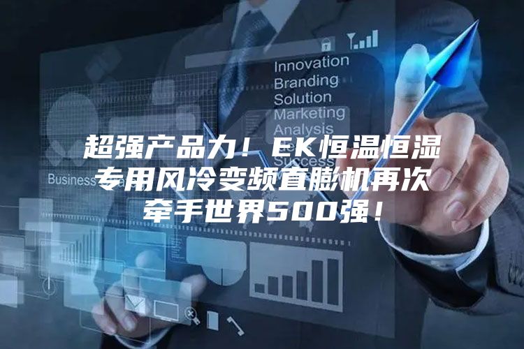 超强产品力！EK恒温恒湿专用风冷变频直膨机再次牵手世界500强！