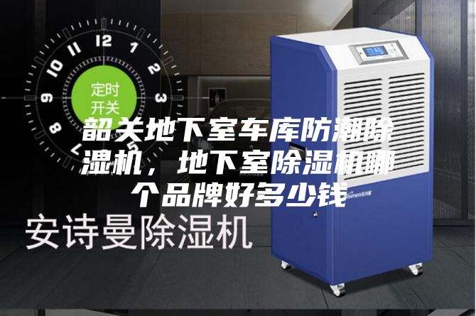 韶关地下室车库防潮除湿机，地下室除湿机哪个品牌好多少钱