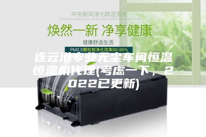 连云港专业无尘车间恒温恒湿机代理(考虑一下，2022已更新)