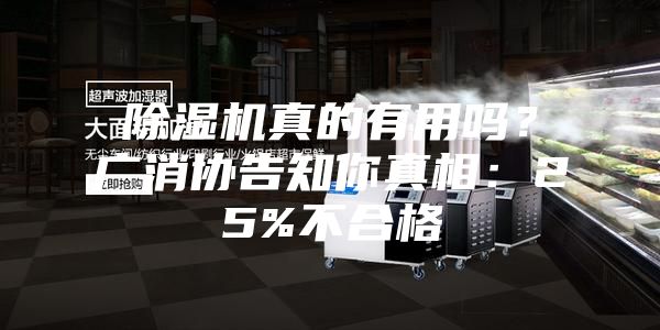 除湿机真的有用吗？广消协告知你真相：25%不合格