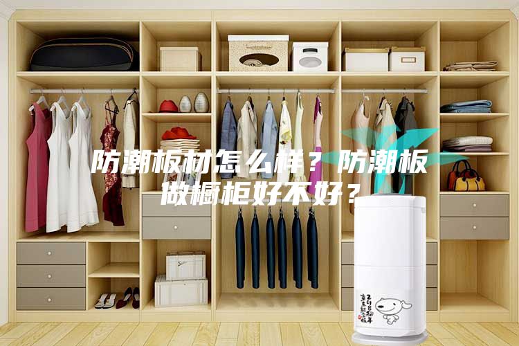 防潮板材怎么样？防潮板做橱柜好不好？