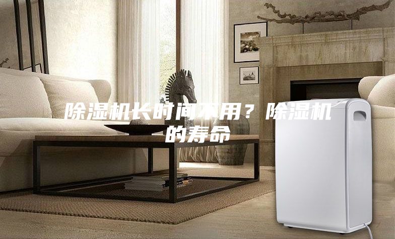 除湿机长时间不用？除湿机的寿命