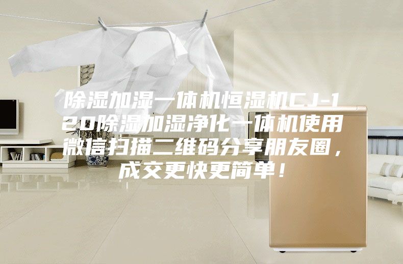除湿加湿一体机恒湿机CJ-120除湿加湿净化一体机使用微信扫描二维码分享朋友圈，成交更快更简单！