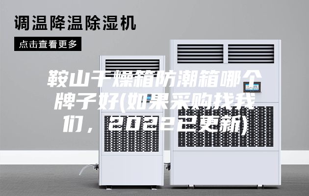 鞍山干燥箱防潮箱哪个牌子好(如果采购找我们，2022已更新)
