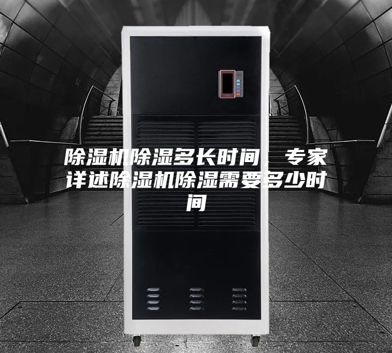 除湿机除湿多长时间，专家详述除湿机除湿需要多少时间
