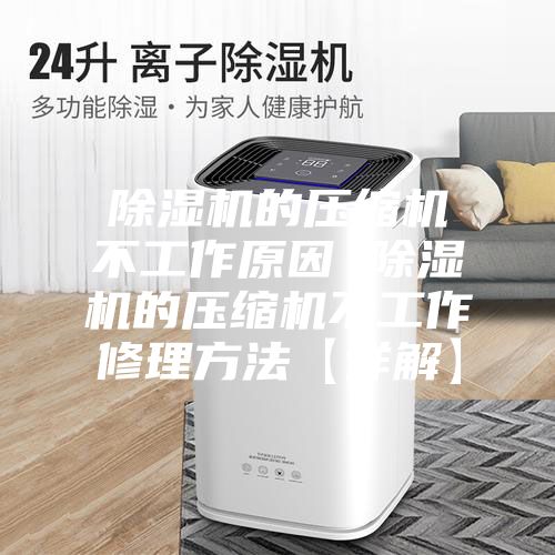 除湿机的压缩机不工作原因 除湿机的压缩机不工作修理方法【详解】