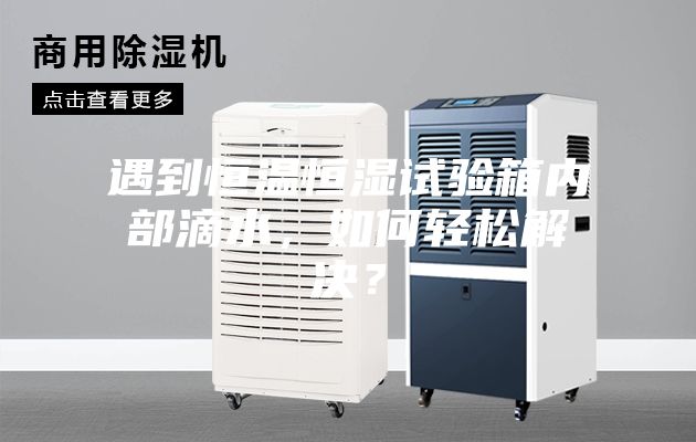 遇到恒温恒湿试验箱内部滴水，如何轻松解决？