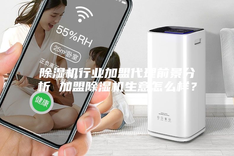除湿机行业加盟代理前景分析 加盟除湿机生意怎么样？