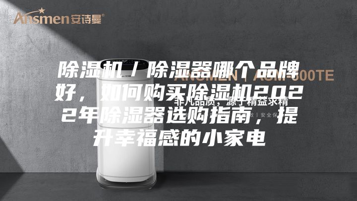 除湿机／除湿器哪个品牌好，如何购买除湿机2022年除湿器选购指南，提升幸福感的小家电