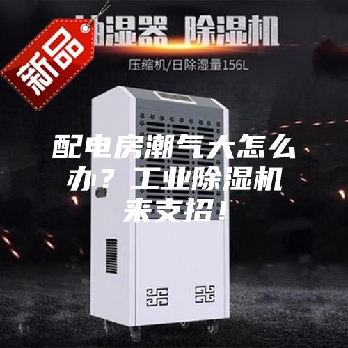 配电房潮气大怎么办？工业除湿机来支招！