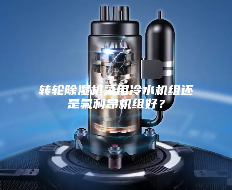 转轮除湿机采用冷水机组还是氟利昂机组好？