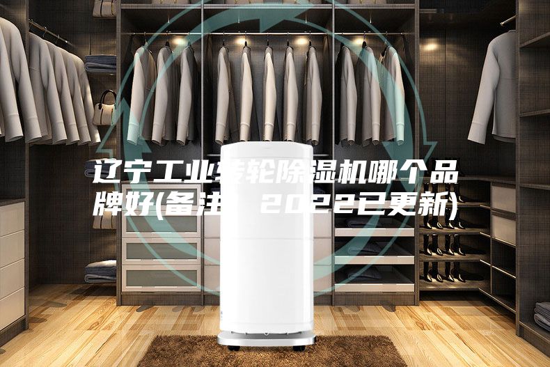 辽宁工业转轮除湿机哪个品牌好(备注！2022已更新)