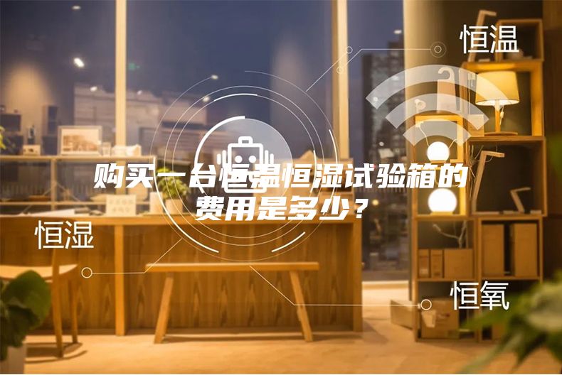 购买一台恒温恒湿试验箱的费用是多少？