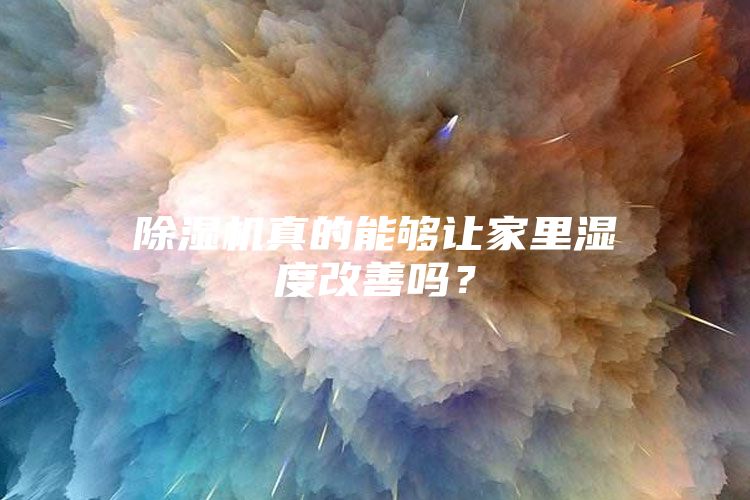 除湿机真的能够让家里湿度改善吗？
