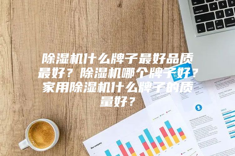 除湿机什么牌子最好品质最好？除湿机哪个牌子好？家用除湿机什么牌子的质量好？