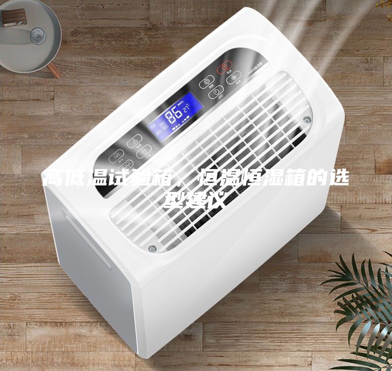 高低温试验箱，恒温恒湿箱的选型建议