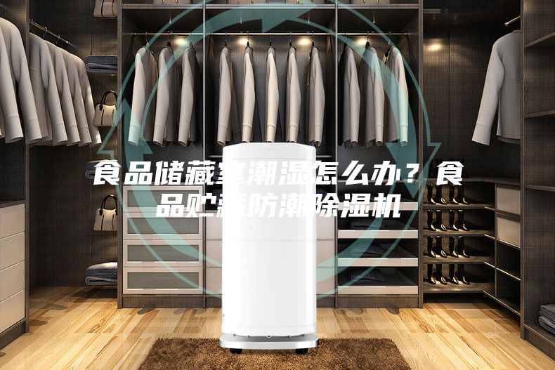 食品储藏室潮湿怎么办？食品贮藏防潮除湿机