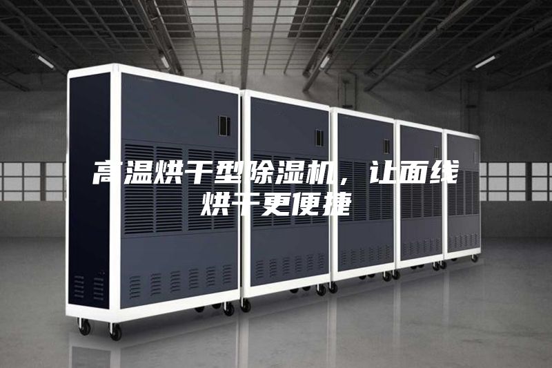 高温烘干型除湿机，让面线烘干更便捷