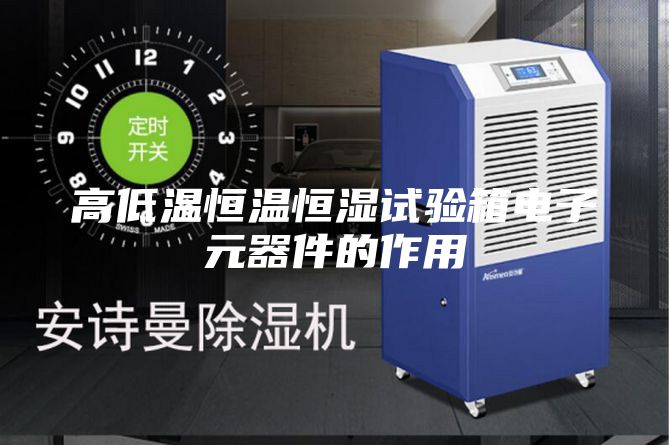 高低温恒温恒湿试验箱电子元器件的作用