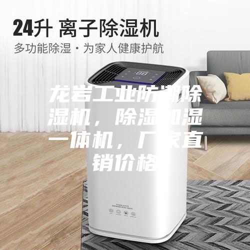 龙岩工业防潮除湿机，除湿加湿一体机，厂家直销价格
