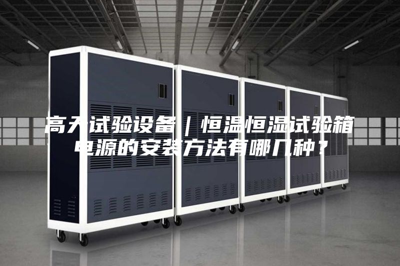 高天试验设备｜恒温恒湿试验箱电源的安装方法有哪几种？