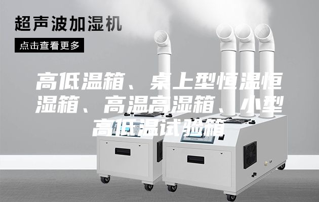 高低温箱、桌上型恒温恒湿箱、高温高湿箱、小型高低温试验箱
