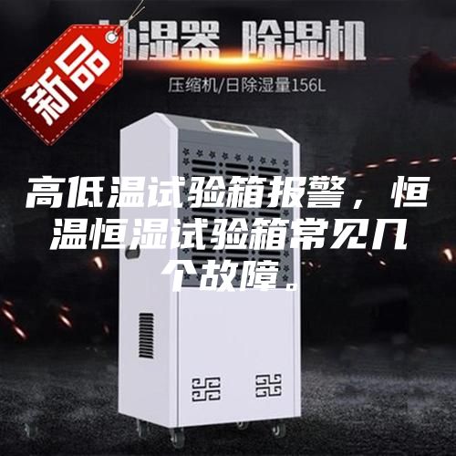 高低温试验箱报警，恒温恒湿试验箱常见几个故障。