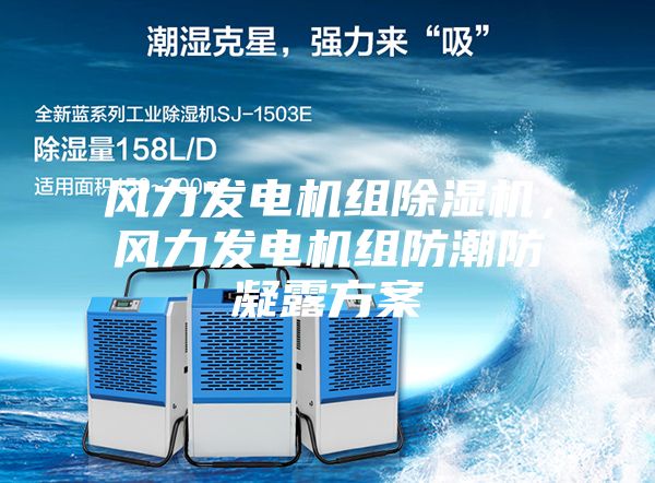 风力发电机组除湿机，风力发电机组防潮防凝露方案
