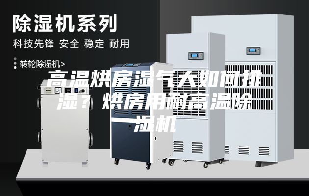 高温烘房湿气大如何排湿？烘房用耐高温除湿机