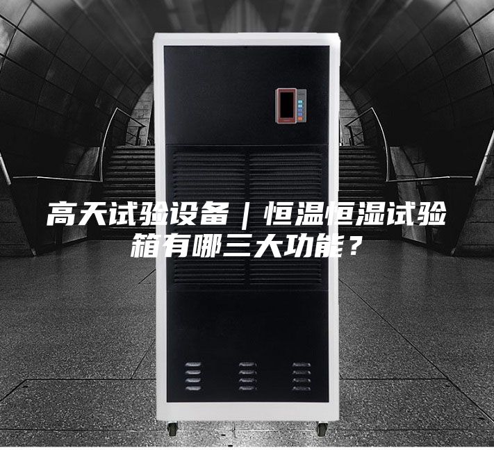 高天试验设备｜恒温恒湿试验箱有哪三大功能？