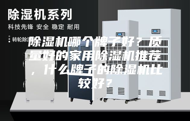 除湿机哪个牌子好？质量好的家用除湿机推荐，什么牌子的除湿机比较好？