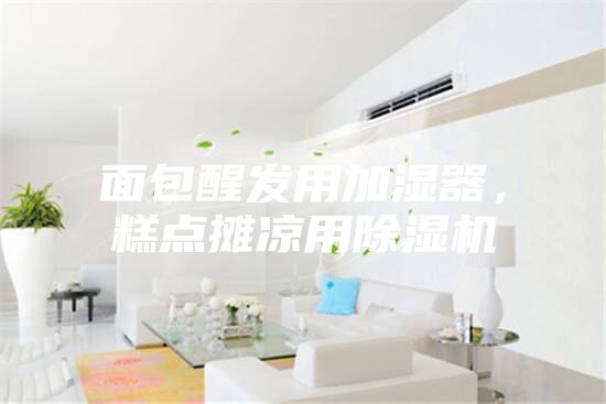 面包醒发用加湿器，糕点摊凉用除湿机