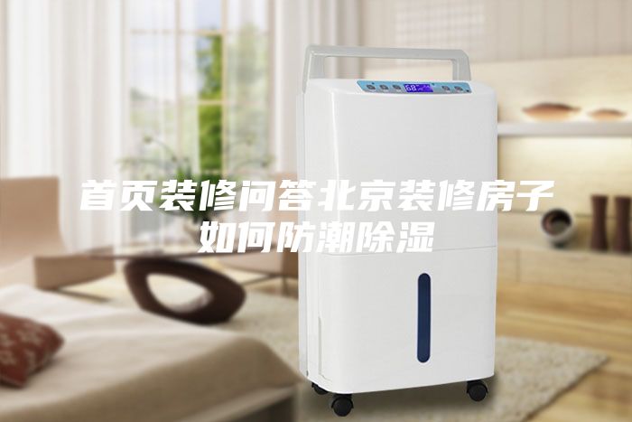 首页装修问答北京装修房子如何防潮除湿
