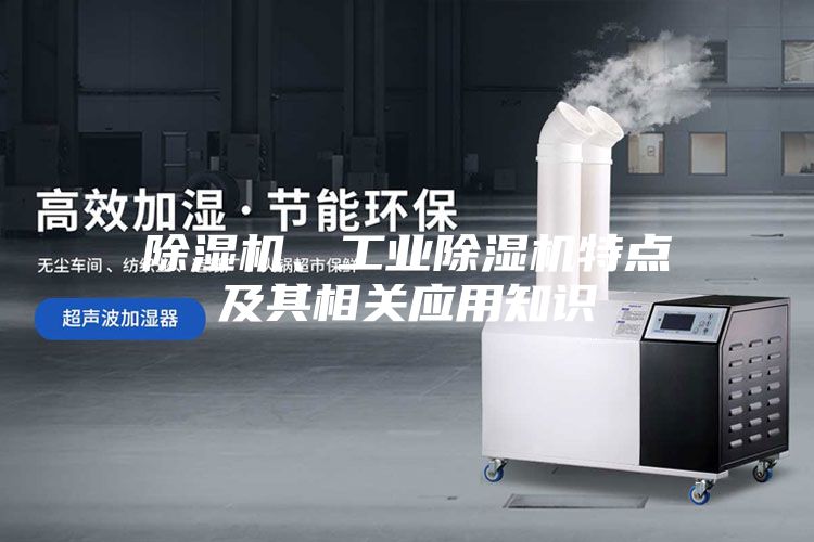 除湿机、工业除湿机特点及其相关应用知识