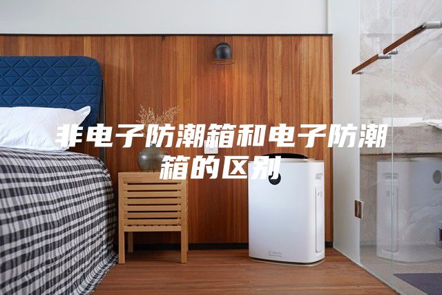 非电子防潮箱和电子防潮箱的区别