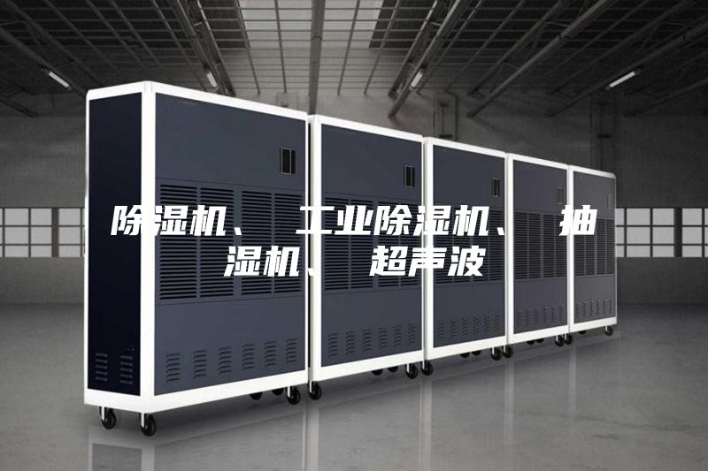 除湿机、 工业除湿机、 抽湿机、 超声波