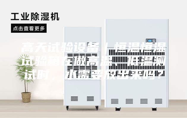 高天试验设备｜恒温恒湿试验箱在做高温、低温测试时，水需要放出来吗？