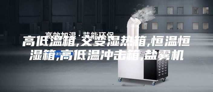 高低温箱,交变湿热箱,恒温恒湿箱,高低温冲击箱,盐雾机