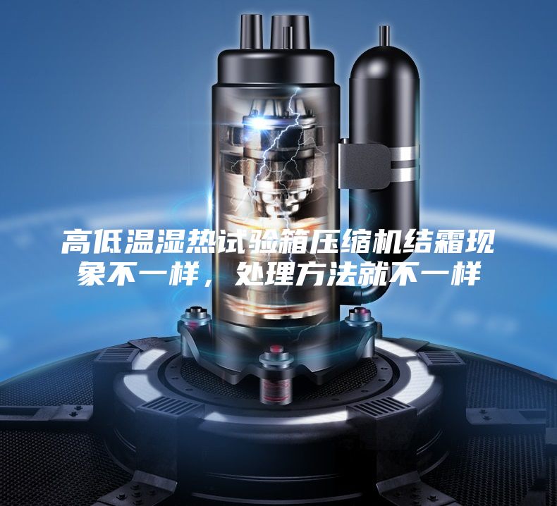 高低温湿热试验箱压缩机结霜现象不一样，处理方法就不一样