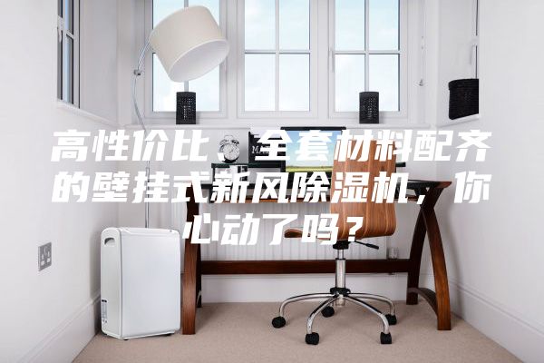 高性价比、全套材料配齐的壁挂式新风除湿机，你心动了吗？