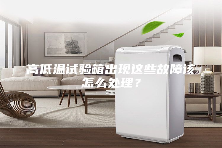 高低温试验箱出现这些故障该怎么处理？